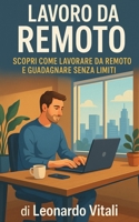 Lavoro da Remoto: Scopri come lavorare da remoto e guadagnare senza limiti (Italian Edition) B0FB34B3XZ Book Cover