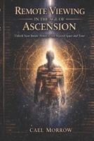 Remote Viewing in the Age of Ascension: Unlock Your Innate Ability to See Beyond Space and Time B0GQX67M56 Book Cover