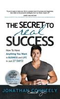 THE SECRET TO REAL SUCCESS: How to Have Anything You Want in Business & Life in Just 27 Days! 1947256629 Book Cover