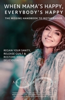 When Mama's Happy, Everybody's Happy: The Missing Handbook To Motherhood - Regain Your Sanity, Release Guilt & Restore Your Deliciousness 0578681544 Book Cover