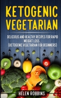 Ketogenic Vegetarian: Delicious and Healthy recipes for rapid weight loss... (Ketogenic Vegetarian Diet For Beginners) 1801446148 Book Cover