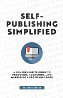 Self-Publishing Simplified: A Comprehensive Guide to Producing, Launching, and Marketing a Profitable Book 1734206454 Book Cover