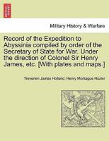 Record of the Expedition to Abyssinia compiled by order of the Secretary of State for War. Under the direction of Colonel Sir Henry James, etc. [With 124142702X Book Cover