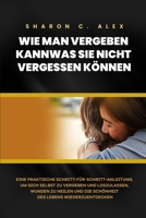 WIE MAN VERGEBEN KANN WAS SIE NICHT VERGESSEN KÖNNEN: Eine praktische Schritt-für-Schritt-Anleitung, um sich selbst zu vergeben und loszulassen, ... und die Schönheit des Lebens (German Edition) B0CSKD7ZTY Book Cover