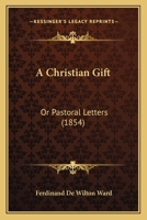A Christian Gift: Or Pastoral Letters 1166452042 Book Cover