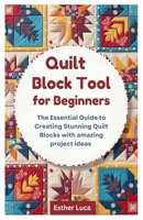 Quilt Block Tool for Beginners: The Essential Guide to Creating Stunning Quilt Blocks with amazing project ideas B0DYZXY1H5 Book Cover