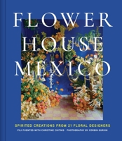 Flower House Mexico: Spirited Creations from 21 Floral Designers 1419782495 Book Cover