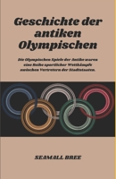 Geschichte der antiken Olympischen: Die Olympischen Spiele der Antike waren eine Reihe sportlicher Wettkämpfe zwischen Vertretern der Stadtstaaten. (German Edition) B0DPCHBHNW Book Cover