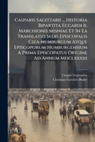 Casparis Sagittarii ... Historia Bipartita Eccardi Ii. Marchionis Misniae Et In Ea Translatio Sedis Episcopalis Ciza-numburgum Atque Episcoporum ... Christianus Gottlieb Buder ... Recognovit... 1247650855 Book Cover