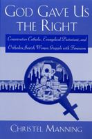God Gave Us the Right: Conservative Catholic, Evangelical Protestant, and Orthodox Jewish Women Grapple With Feminism 0813525993 Book Cover