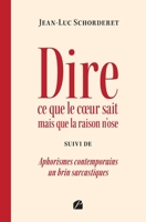 Dire ce que le cœur sait mais que la raison n’ose: suivi de Aphorismes contemporains un brin sarcastiques (French Edition) 2754769943 Book Cover