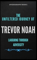THE UNFILTERED JOURNEY OF TREVOR NOAH: LAUGHING THROUGH ADVERSITY (Tales of Epic Personalities) B0CVV25B74 Book Cover
