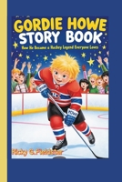 GORDIE HOWE STORY BOOK: How He Became a Hockey Legend Everyone Loves! B0FN8HRRXS Book Cover