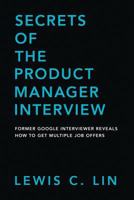 Secrets of the Product Manager Interview: Former Google Interviewer Reveals How to Get Multiple Job Offers 0998120421 Book Cover