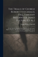 The Trials of George Robert Fitzgerald, Esq., Timothy Brecknock, James Fulton, [Et Al.]: For the Murder of Patrick Randal Macdonnell, and Charles ... for an Assult On George Robert Fitzgerald, In 1021886335 Book Cover