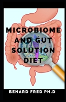 Microbiome and Gut Solution Diet: Comprehensive Guide about the Benefit and Uses of Diet on Microbiome and Gut Solution B084Z4MTBV Book Cover