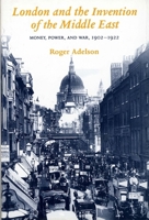 London and the Invention of the Middle East: Money, Power, and War, 1902-1922 0300060947 Book Cover