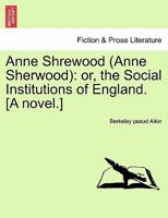 Anne Shrewood [Anne Sherwood]: Or, the Social Institutions of England. a Novel. 1241407576 Book Cover