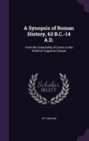 A Synopsis of Roman History, 63 B.C.-14 A.D.: From the Consulship of Cicero to the Death of Augustus Caesar 1355277396 Book Cover