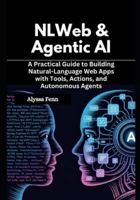 NLWeb & Agentic AI: A Practical Guide to Building Natural-Language Web Apps with Tools, Actions, and Autonomous Agents B0G44GNSKQ Book Cover