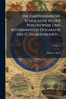 Die cartesianische Scholastik in der Philosophie und reformierten Dogmatik des 17. Jahrhunderts ... Volume 1 1246040247 Book Cover