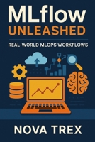 MLflow Unleashed: Real-World MLOps Workflows B0FLD7QCJ3 Book Cover