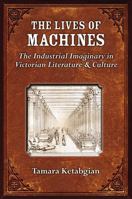 The Lives of Machines: The Industrial Imaginary in Victorian Literature and Culture 0472051407 Book Cover
