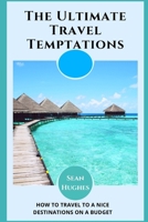 The Ultimate Travel Temptations: How To Travel To A Nice Destinations On A Budget B09JRJ3PK8 Book Cover