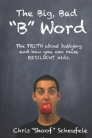 The Big, Bad "B" Word: The TRUTH about bullying and how you can build RESILIENT kids. 1086580753 Book Cover