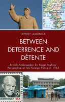 Between Deterrence and Détente: British Ambassador Sir Roger Makins' Perspective on US Foreign Policy in 1953 1793609683 Book Cover