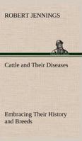 Cattle and Their Diseases Embracing Their History and Breeds, Crossing and Breeding, And Feeding and Management; With the Diseases to which They are ... And The Remedies Best Adapted to their Cure 124619046X Book Cover