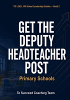Get the Deputy Headteacher Post — Primary: The Complete Interview and Application Guide for UK Primary Schools (To Lead: UK School Leadership Guides) B0H6Y88SZV Book Cover