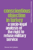 Conscientious Objection in Turkey: A Socio-legal Analysis of the Right to Refuse Military Service 1474496490 Book Cover