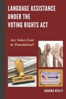 Language Assistance under the Voting Rights Act: Are Voters Lost in Translation? 0739198114 Book Cover