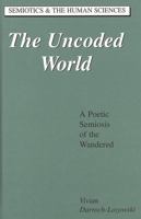 The Uncoded World: A Poetic Semiosis of the Wandered (Semiotics and the Human Sciences) 0820444138 Book Cover