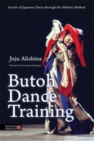 Butoh Dance Training: Secrets of Japanese Dance through the Alishina Method 1848192762 Book Cover