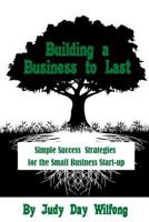 Building a Business to Last: Simple Success Strategies for the Small Business Start-Up 1530266149 Book Cover