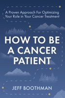 How To Be A Cancer Patient: A Proven approach for Optimizing Your Role in Your Cancer Treatment B0BS1V5BW9 Book Cover