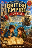THE BRITISH EMPIRE FOR KIDS: An Epic Journey Through Kings, Castles, Explorers, Great Discoveries, and the Empire That Reached Every Corner of the ... Adventures and stories for Curious Kids) B0H8PFYZ1D Book Cover