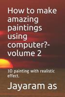 How to make amazing paintings using computer?- volume 2: 3D painting with realistic effect. 1096974274 Book Cover