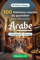 L'arabe pour Débutants A1 : 100 histoires courtes du quotidien: Améliorez votre compréhension et expression écrite grâce à des situations bilingues simples de la vie quotidienne (French Edition) B0HBRM7NK5 Book Cover