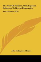 The Wall of Hadrian, with Especial Reference to Recent Discoveries 1104407620 Book Cover