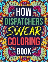 How Dispatchers Swear Coloring Book: An Adult Coloring Book with Funny Curse Words - Funny Dispatcher Gifts for Women, Men, in Bulk null Book Cover