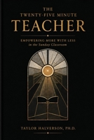 The Twenty-Five Minute Teacher: Empowering More With Less in the Sunday Classroom (Teaching and Learning in Twenty-Five Minutes) B0H4GT4SY8 Book Cover