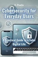 Cybersecurity for Everyday Users: A Practical Guide to a Safer Digital Life 1923432362 Book Cover