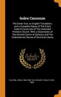 Index Canonum: The Greek Text, an English Translation and a Complete Digest of the Entire Code of Canon Law of the Undivided Primitive Church: With a ... the Chalcedonian Decree of Doctrinal Liberty 1016119259 Book Cover