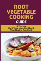 Root Vegetable Cooking Guide: A Yummy Root Vegetable Cookbook That Novice Can Cook: Root Vegetable Recipes B09BZP9CKN Book Cover