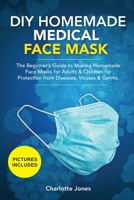 DIY Homemade Medical Face Mask: The Beginner's Guide to Making Homemade Face Masks for Adults & Children for Protection from Diseases, Viruses & Germs. B086PN191J Book Cover