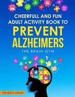 CHEERFUL AND FUN ADULT ACTIVITY BOOK TO PREVENT ALZHEIMER`S : THE BRAIN GYM: THE BRAIN GYM B08B7CZW8Q Book Cover