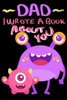 Dad I Wrote A Book About You: Little Monster and Dad Cute Father's Day Gift Fill In The Blank Story Book Using Prompts 1072526387 Book Cover